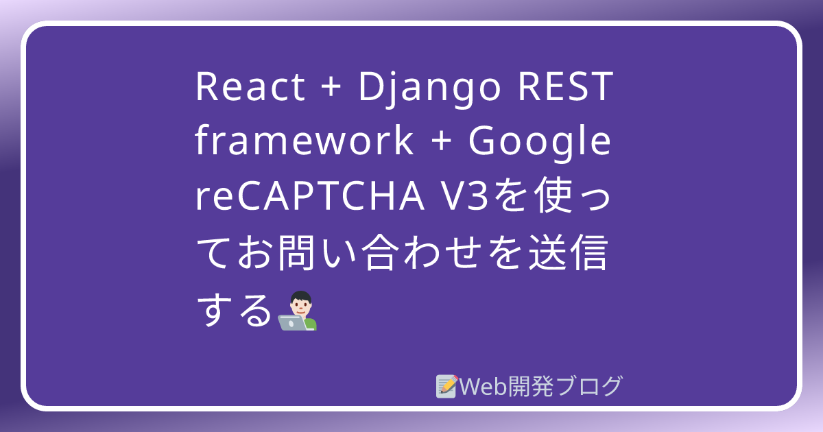 React + Django REST framework + Google reCAPTCHA V3を使ってお問い合わせを送信する ...