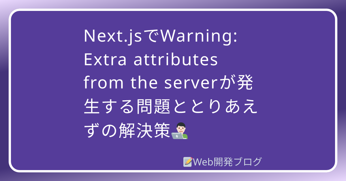 Next.jsでWarning: Extra attributes from the serverが発生する問題ととりあえずの解決策 ...